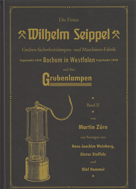 Die Firma Wilhelm Seippel und ihre Grubenlampen - Band II - Gruben Sicherheitslampen und Maschinen Fabrik - Gegründet 1858 in Bochum Westfalen