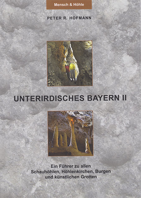 Unterirdisches Bayern - Band II - Ein Führer zu allen Schauhöhlen, Höhlenkirchen, Burgen und künstlichen Grotten