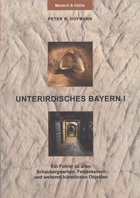 Unterirdisches Bayern  - Band I - Ein Führer zu allen Schaubergwerken, Felsenkellern und weiteren künstlichen Objekten